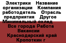 Электрики › Название организации ­ Компания-работодатель › Отрасль предприятия ­ Другое › Минимальный оклад ­ 1 - Все города Работа » Вакансии   . Краснодарский край,Кропоткин г.